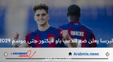 الميركاتو الصيفي 2024.. البرسا يعلن ضم اللاعب باو فيكتور حتى موسم 2029