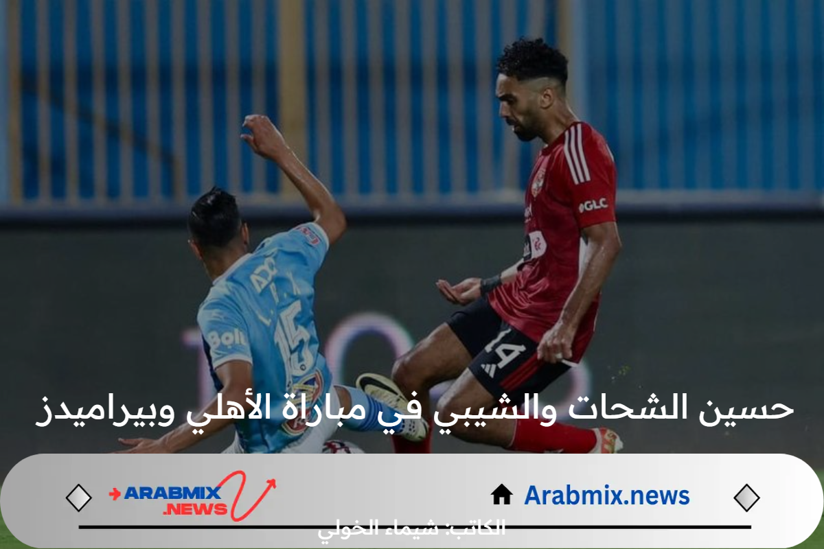 هل واقعة حسين الشحات والشيبي في مباراة الأهلي وبيراميدز الاخيرة في الدوري 2024 كانت تستحق الطرد؟..  خبير تحكيمي يوضح