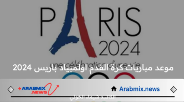 موعد مباريات كرة القدم اولمبياد باريس 2024 في الجولة الأولى والقنوات الناقلة