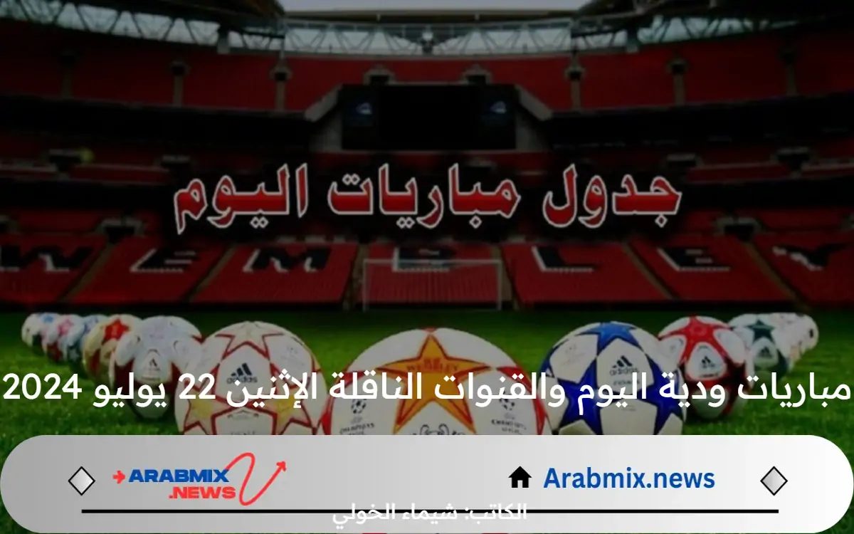 شجع بحماس.. جدول مواعيد مباريات ودية اليوم والقنوات الناقلة الإثنين 22 يوليو 2024