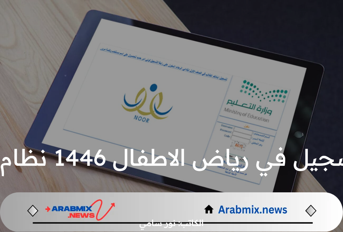 ما هي خطوات التسجيل في رياض الاطفال 1446 نظام نور والشروط المطلوبة؟