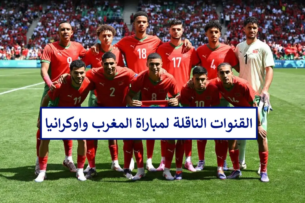 مجانًا وبدون تشفير.. القنوات الناقلة لمباراة المغرب واوكرانيا اليوم في اولمبياد باريس 2024