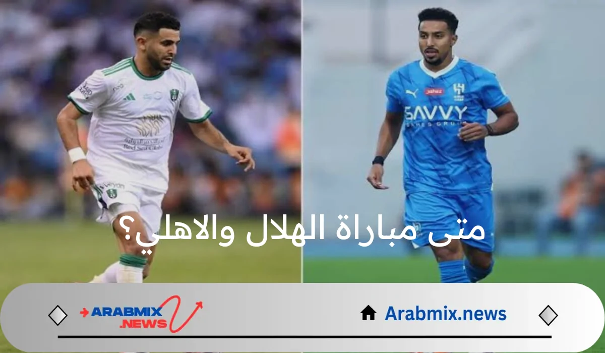 كأس السوبر السعودي.. متى مباراة الهلال والاهلي والقنوات الناقلة لهذه المباراة ؟