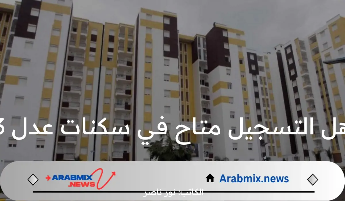 وزارة السكن والعمران توضح حقيقة التسجيل في سكنات عدل 3 ومتطلبات التسجيل