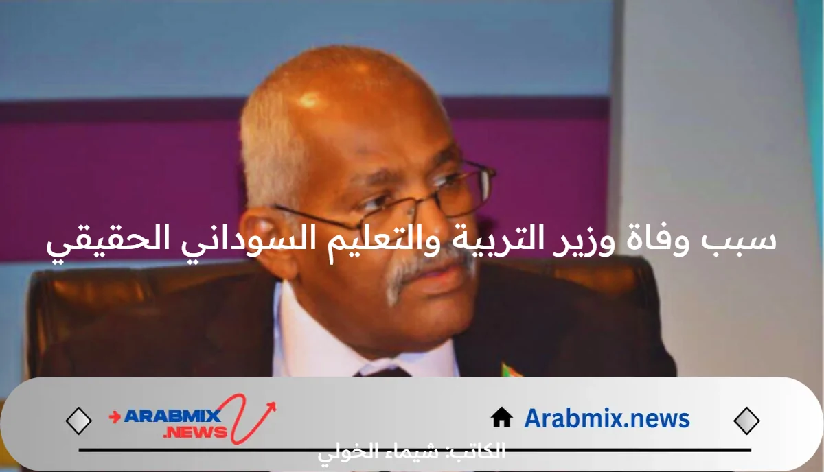 ماسبب وفاة وزير التربية والتعليم السوداني الحقيقي في مصر؟ .. القصة الكاملة