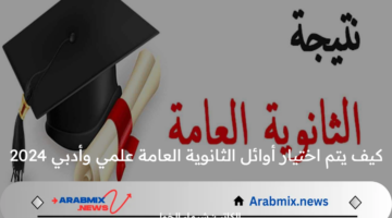 كيف يتم اختيار أوائل الثانوية العامة علمي وأدبي 2024؟ .. وزارة التعليم توضح