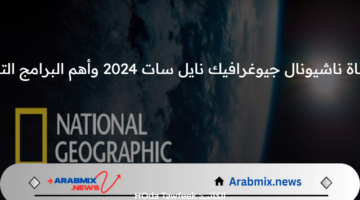 تردد قناة ناشيونال جيوغرافيك نايل سات 2024 وأهم البرامج التي تبثها