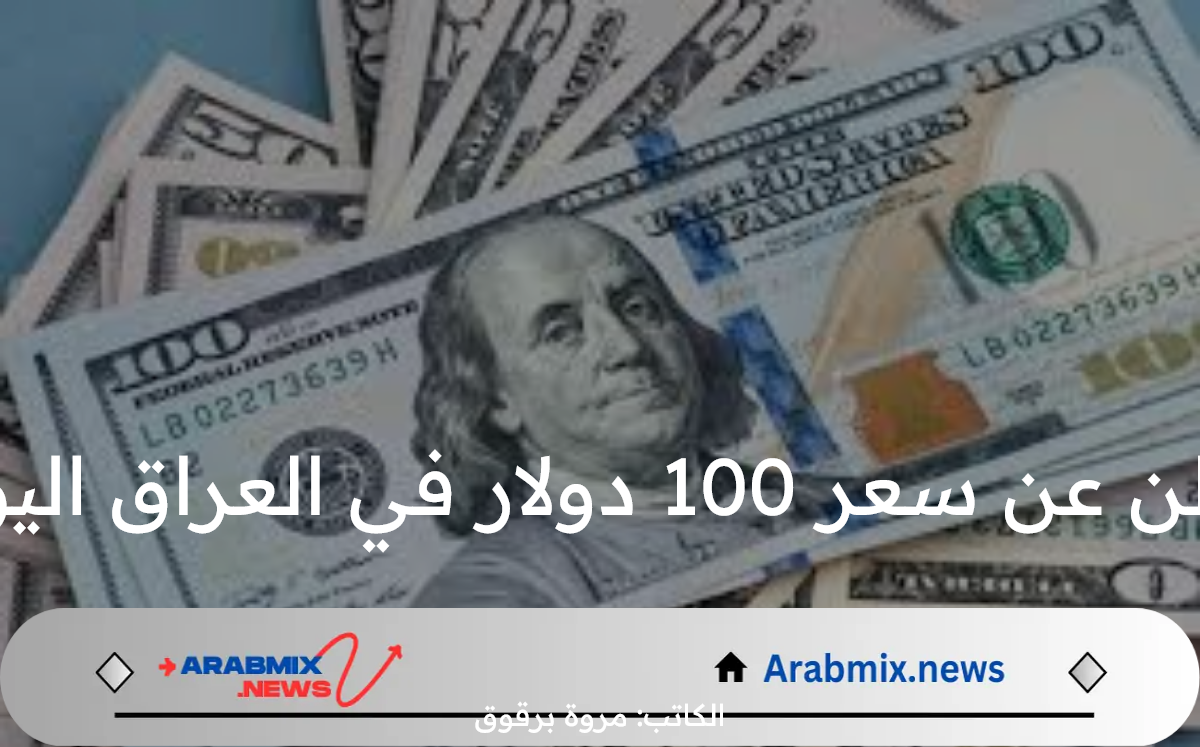 البنك المركزي العراقي يعلن عن سعر 100 دولار في العراق اليوم الأحد 3 أغسطس 2024