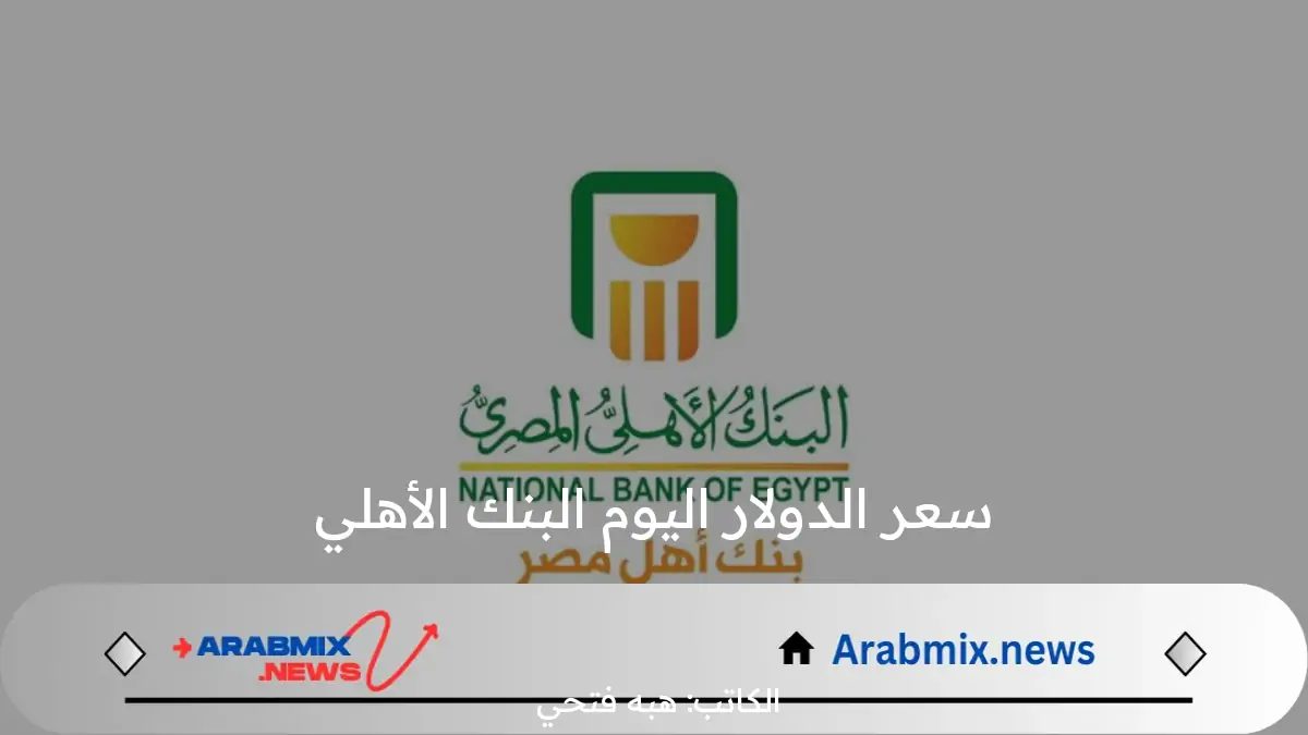 بعد الارتفاع الأخير.. سعر الدولار اليوم البنك الأهلي السبت 10 أغسطس