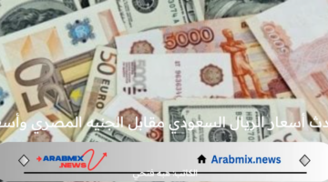 أحدث أسعار الريال السعودي مقابل الجنيه المصري وأسعار الصرف الحالية