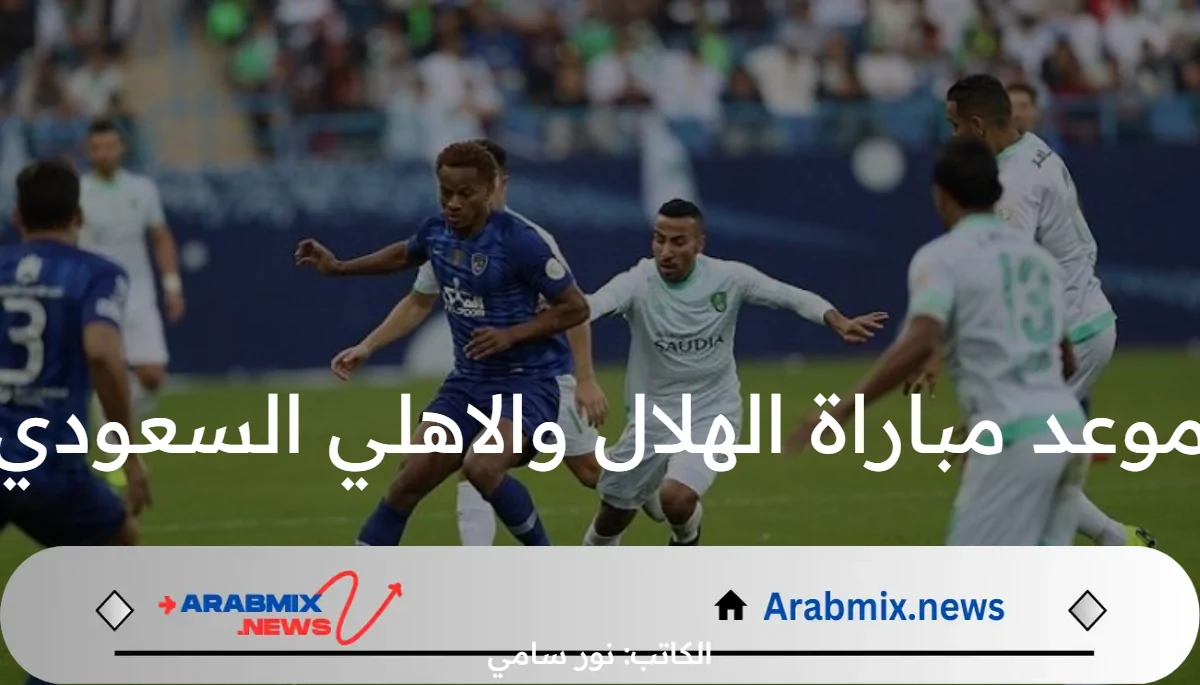 موعد مباراة الهلال والاهلي السعودي في نصف نهائي كأس السوبر والقنوات الناقلة