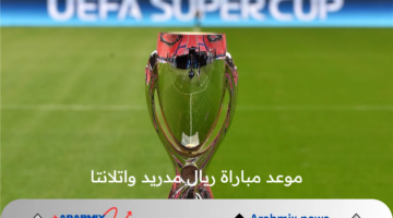 موعد مباراة ريال مدريد واتلانتا في نهائي كأس السوبر الأوروبي 2024 والقنوات الناقلة